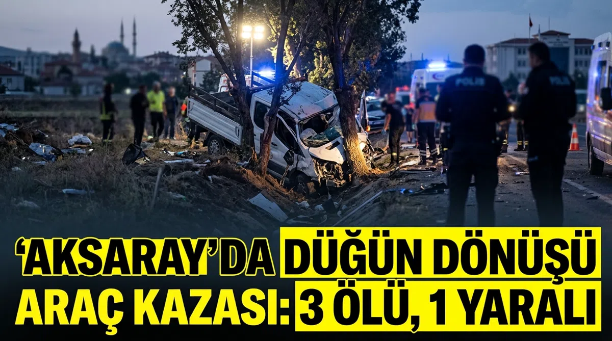 Aksaray'da düğün dönüşü araç kazası: 3 ölü, 1 yaralı