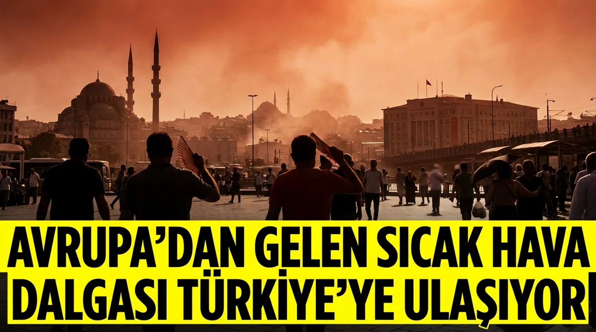 Avrupa’dan gelen sıcak hava dalgası Türkiye’ye ulaşıyor